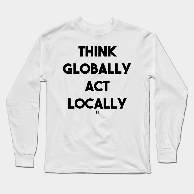 THINK GLOBALLY ACT LOCALLY (b) Long Sleeve T-Shirt by fontytees